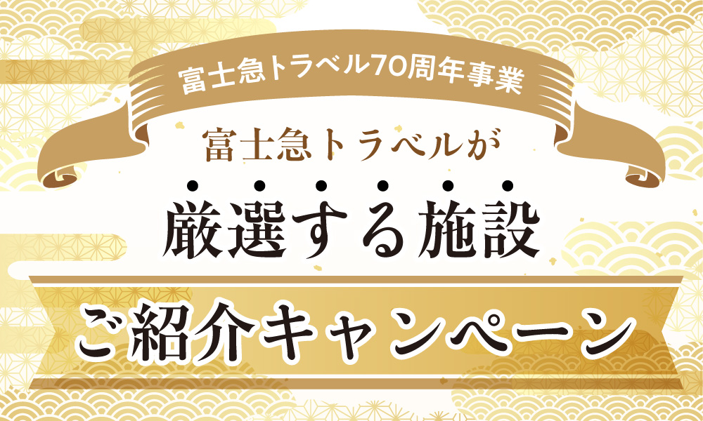 富士急トラベル70周年事業 富士急トラベルが厳選する施設ご紹介キャンペーン