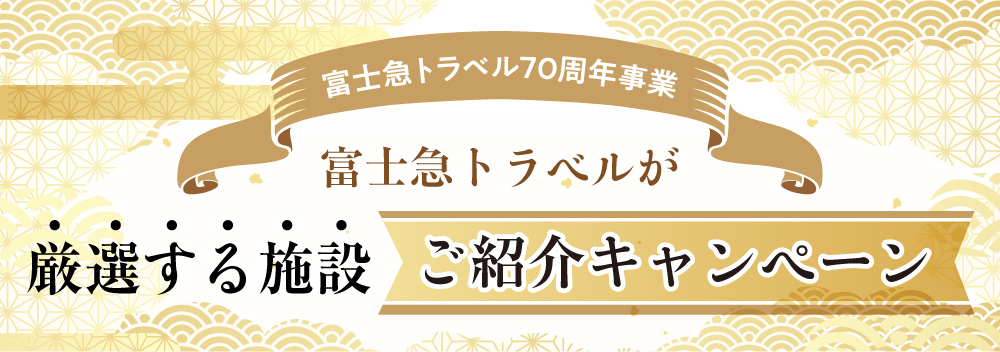 富士急トラベル70周年事業 富士急トラベルが厳選する施設ご紹介キャンペーン